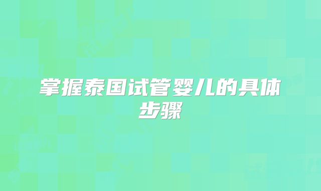 掌握泰国试管婴儿的具体步骤