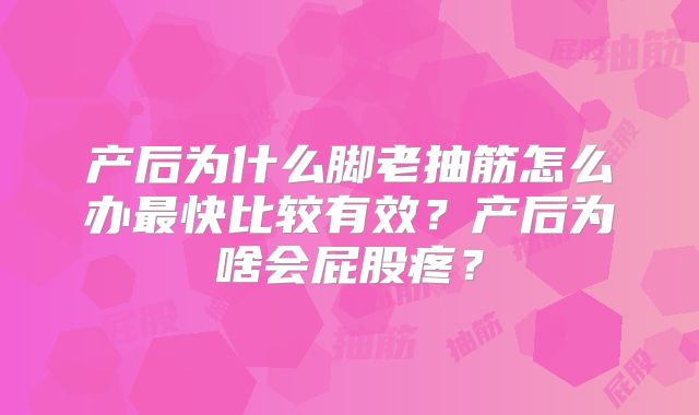 产后为什么脚老抽筋怎么办最快比较有效？产后为啥会屁股疼？