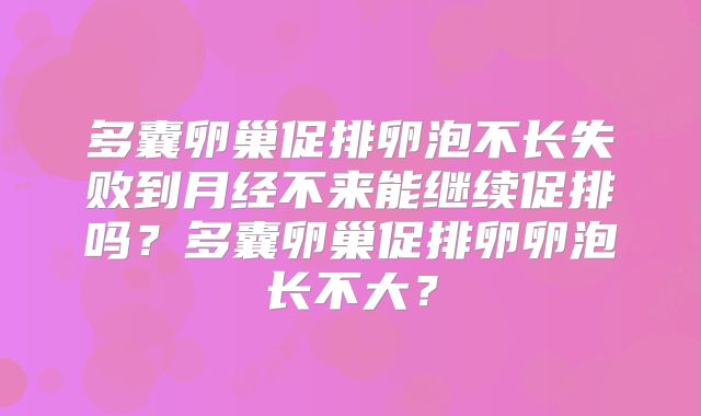 多囊卵巢促排卵泡不长失败到月经不来能继续促排吗?多囊卵巢促排卵卵泡长不大?