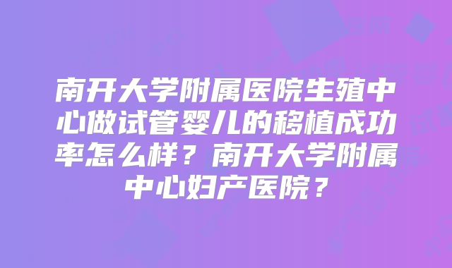 南开大学附属医院生殖中心做试管婴儿的移植成功率怎么样？南开大学附属中心妇产医院？