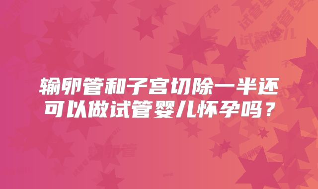 输卵管和子宫切除一半还可以做试管婴儿怀孕吗？