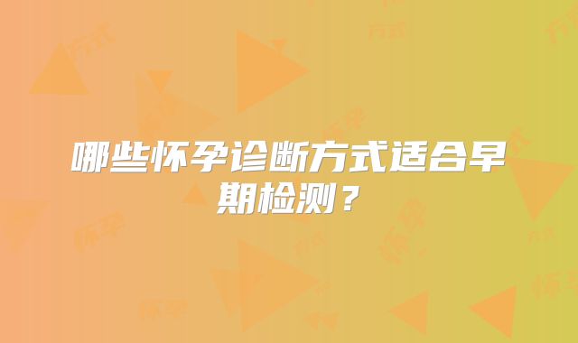 哪些怀孕诊断方式适合早期检测?