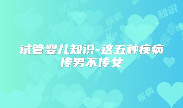 试管婴儿知识-这五种疾病传男不传女