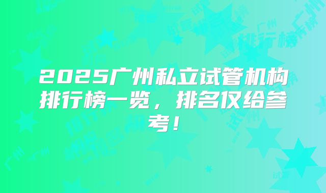 2025广州私立试管机构排行榜一览，排名仅给参考！
