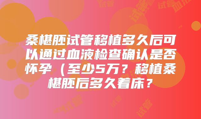 桑椹胚试管移植多久后可以通过血液检查确认是否怀孕（至少5万？移植桑椹胚后多久着床？