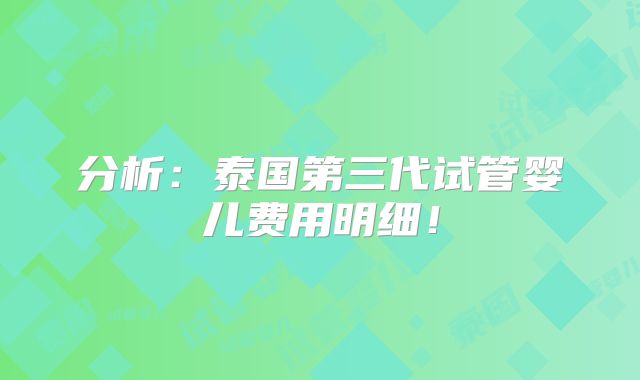 分析：泰国第三代试管婴儿费用明细！