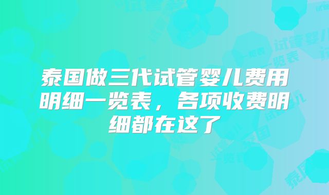 泰国做三代试管婴儿费用明细一览表，各项收费明细都在这了