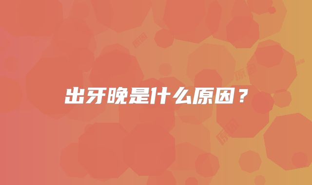 出牙晚是什么原因？