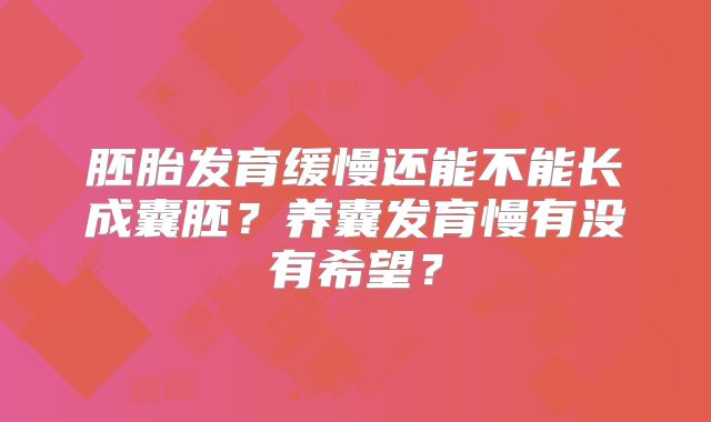 胚胎发育缓慢还能不能长成囊胚？养囊发育慢有没有希望？