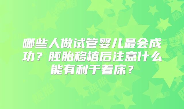 哪些人做试管婴儿最会成功？胚胎移植后注意什么能有利于着床？