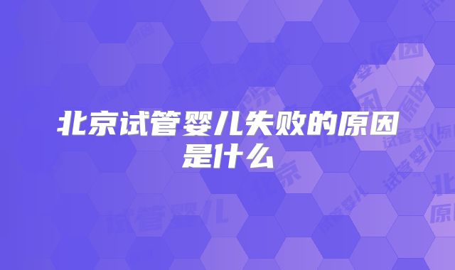 北京试管婴儿失败的原因是什么