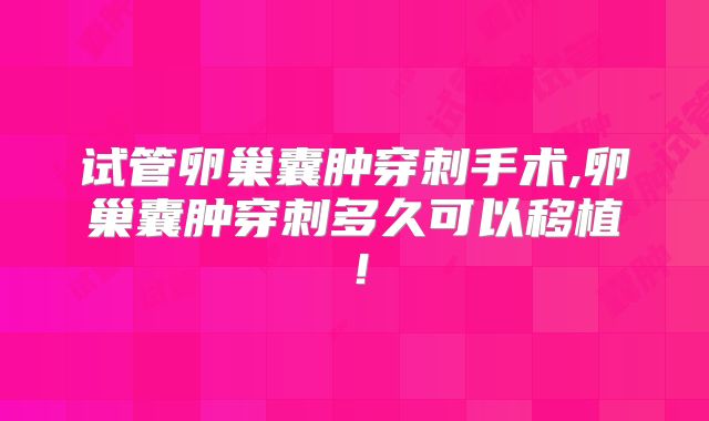 试管卵巢囊肿穿刺手术,卵巢囊肿穿刺多久可以移植!