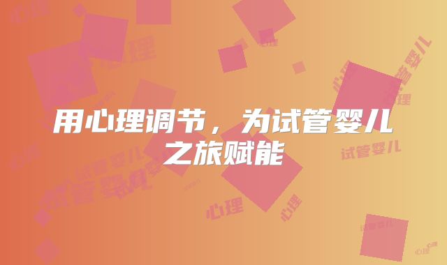 用心理调节，为试管婴儿之旅赋能