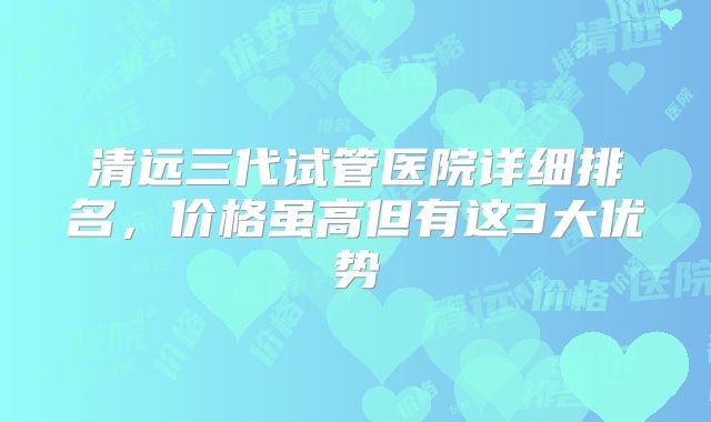 清远三代试管医院详细排名，价格虽高但有这3大优势