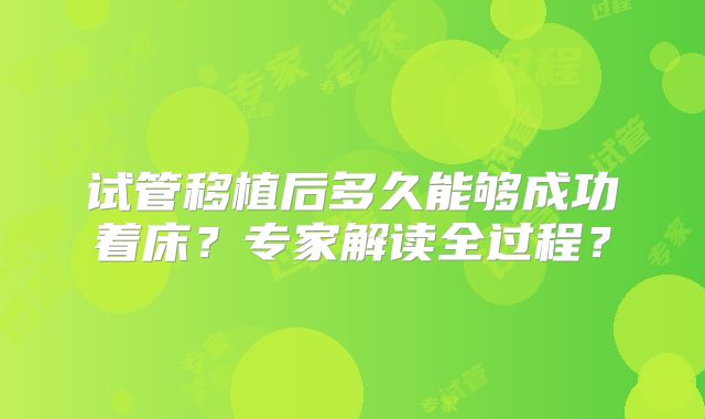 试管移植后多久能够成功着床?专家解读全过程?
