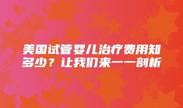 美国试管婴儿治疗费用知多少?让我们来一一剖析