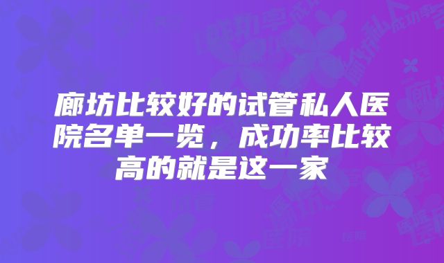廊坊比较好的试管私人医院名单一览,成功率比较高的就是这一家
