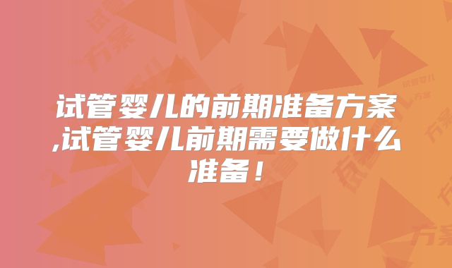 试管婴儿的前期准备方案,试管婴儿前期需要做什么准备！