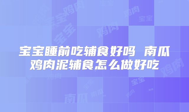 宝宝睡前吃辅食好吗 南瓜鸡肉泥辅食怎么做好吃