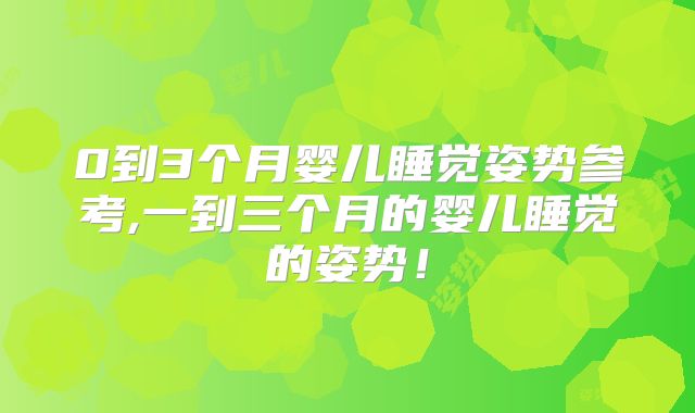 0到3个月婴儿睡觉姿势参考,一到三个月的婴儿睡觉的姿势!
