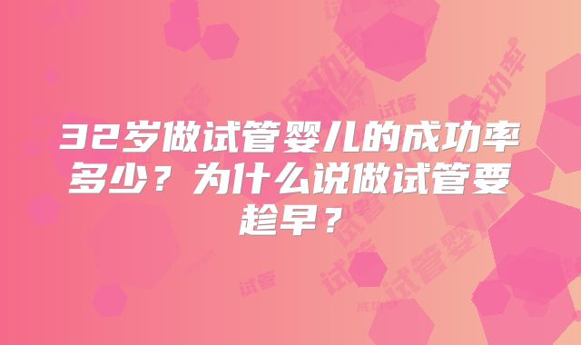 32岁做试管婴儿的成功率多少？为什么说做试管要趁早？