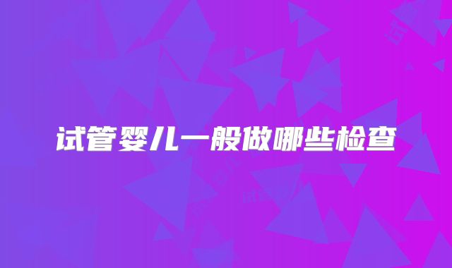 试管婴儿一般做哪些检查