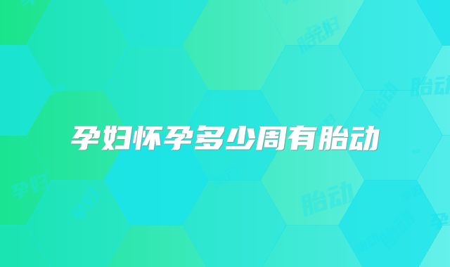孕妇怀孕多少周有胎动