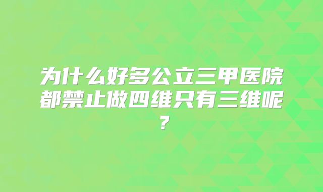 为什么好多公立三甲医院都禁止做四维只有三维呢？