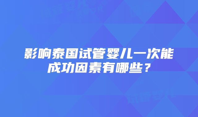 影响泰国试管婴儿一次能成功因素有哪些？