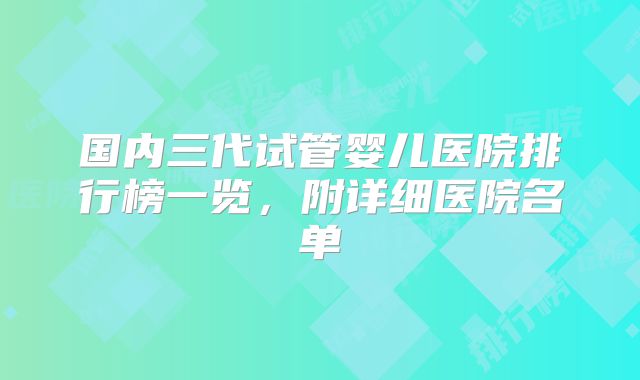 国内三代试管婴儿医院排行榜一览,附详细医院名单
