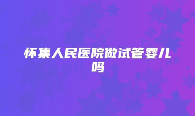 怀集人民医院做试管婴儿吗