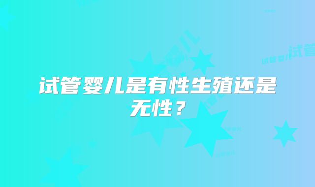 试管婴儿是有性生殖还是无性？