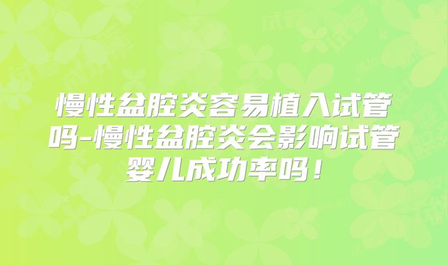 慢性盆腔炎容易植入试管吗-慢性盆腔炎会影响试管婴儿成功率吗！