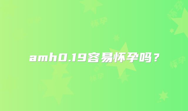 amh0.19容易怀孕吗？