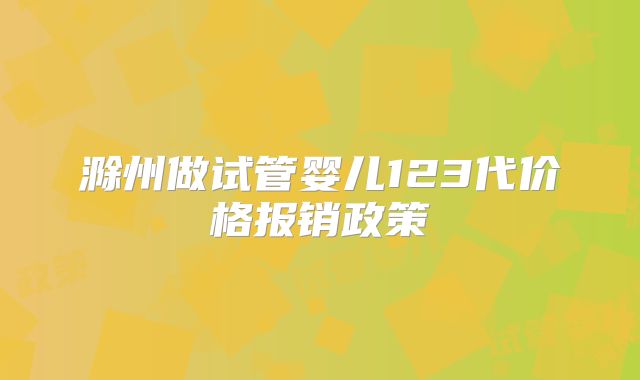 滁州做试管婴儿123代价格报销政策