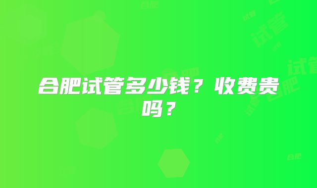合肥试管多少钱？收费贵吗？