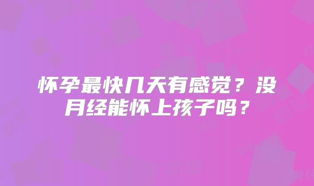 怀孕最快几天有感觉?没月经能怀上孩子吗?