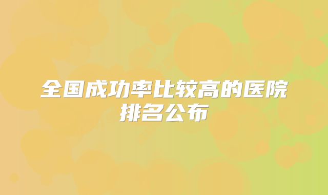 全国成功率比较高的医院排名公布