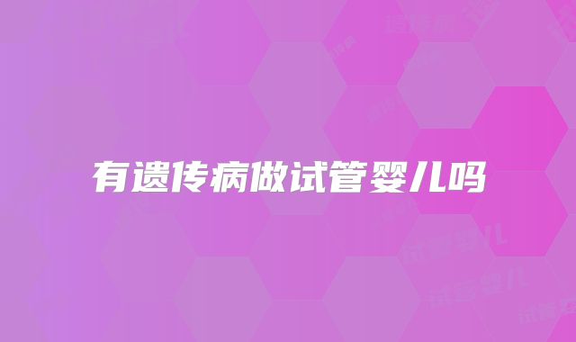 有遗传病做试管婴儿吗