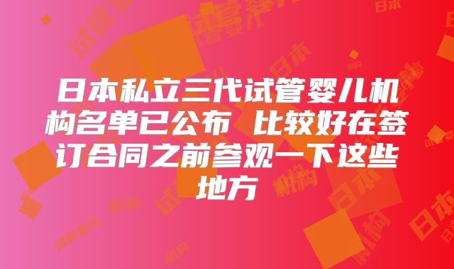 日本私立三代试管婴儿机构名单已公布 比较好在签订合同之前参观一下这些地方