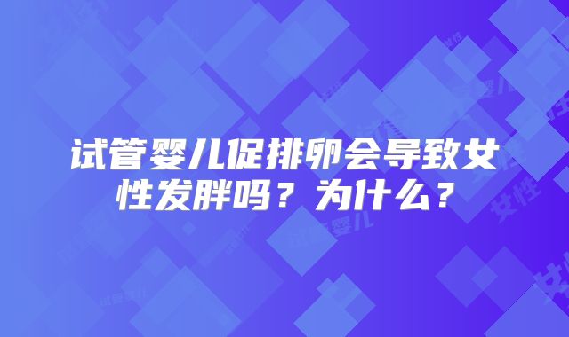 试管婴儿促排卵会导致女性发胖吗？为什么？