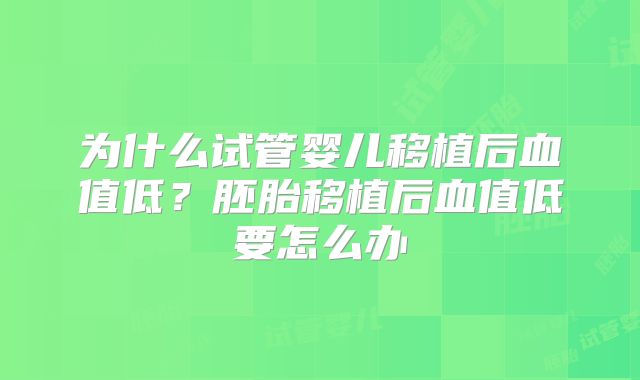 为什么试管婴儿移植后血值低？胚胎移植后血值低要怎么办
