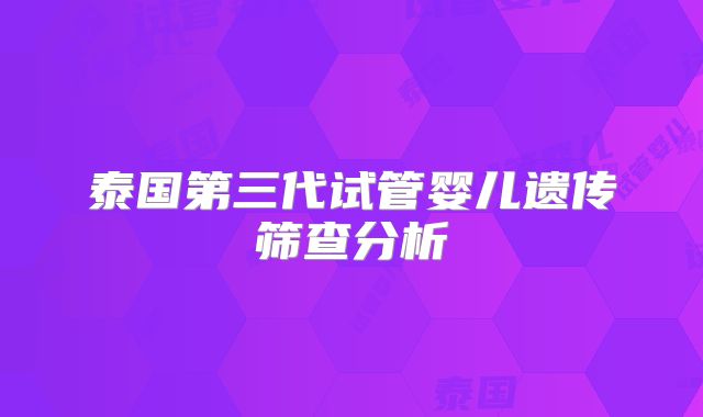 泰国第三代试管婴儿遗传筛查分析