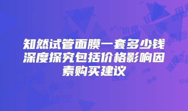 知然试管面膜一套多少钱深度探究包括价格影响因素购买建议