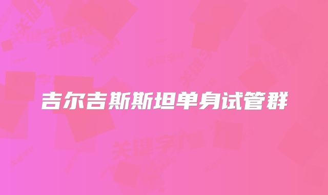 吉尔吉斯斯坦单身试管群
