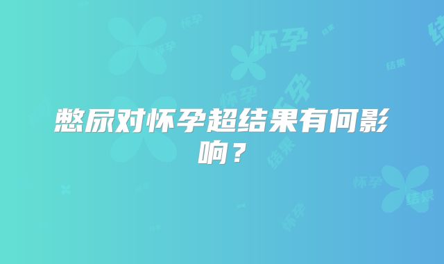 憋尿对怀孕超结果有何影响?