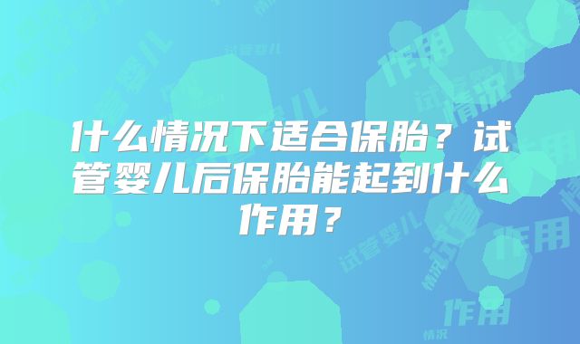 什么情况下适合保胎？试管婴儿后保胎能起到什么作用？
