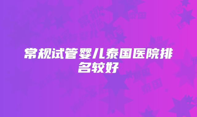 常规试管婴儿泰国医院排名较好