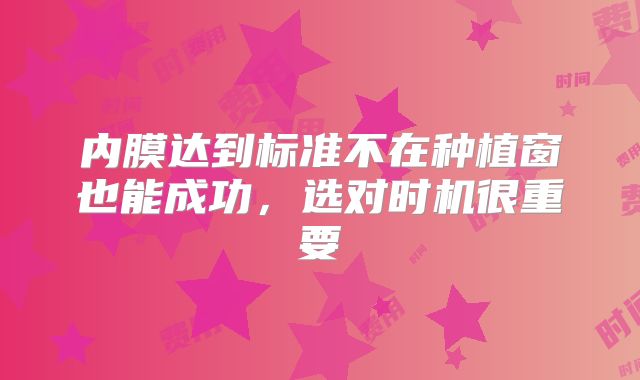 内膜达到标准不在种植窗也能成功，选对时机很重要