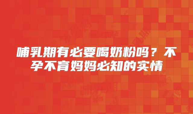 哺乳期有必要喝奶粉吗？不孕不育妈妈必知的实情